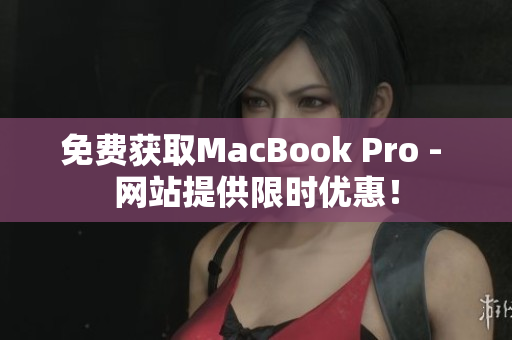免费获取MacBook Pro - 网站提供限时优惠！