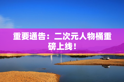 重要通告：二次元人物桶重磅上线！