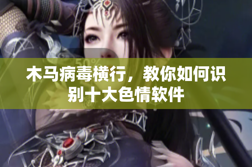 木马病毒横行，教你如何识别十大色情软件