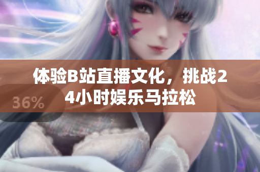 体验B站直播文化，挑战24小时娱乐马拉松