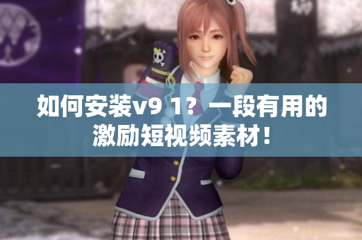 如何安装v9 1？一段有用的激励短视频素材！