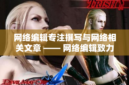 网络编辑专注撰写与网络相关文章 —— 网络编辑致力于网络文章撰写