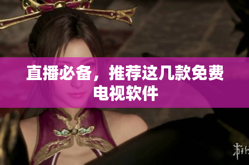 直播必备，推荐这几款免费电视软件