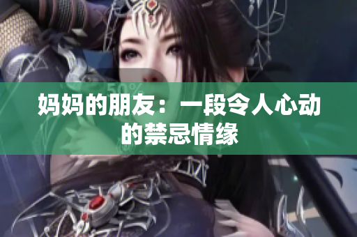 妈妈的朋友：一段令人心动的禁忌情缘