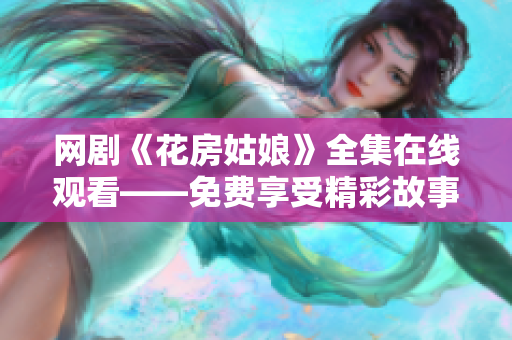 网剧《花房姑娘》全集在线观看——免费享受精彩故事！