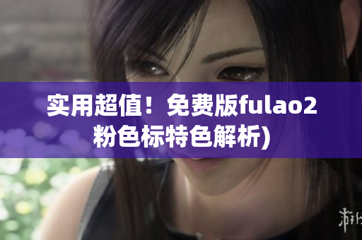 实用超值！免费版fulao2粉色标特色解析)