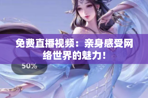 免费直播视频：亲身感受网络世界的魅力！