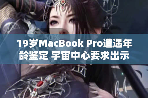 19岁MacBook Pro遭遇年龄鉴定 宇宙中心要求出示身份证明
