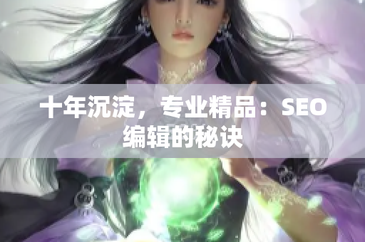十年沉淀，专业精品：SEO编辑的秘诀