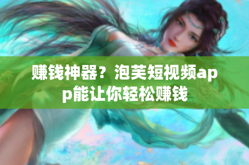 赚钱神器？泡芙短视频app能让你轻松赚钱