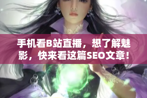 手机看B站直播，想了解魅影，快来看这篇SEO文章！