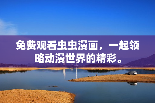 免费观看虫虫漫画，一起领略动漫世界的精彩。