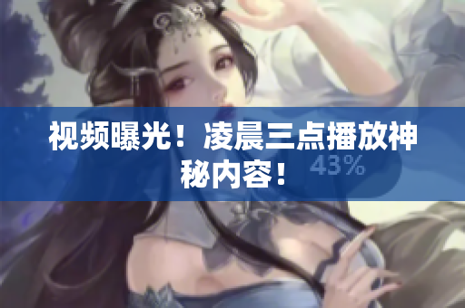 视频曝光！凌晨三点播放神秘内容！