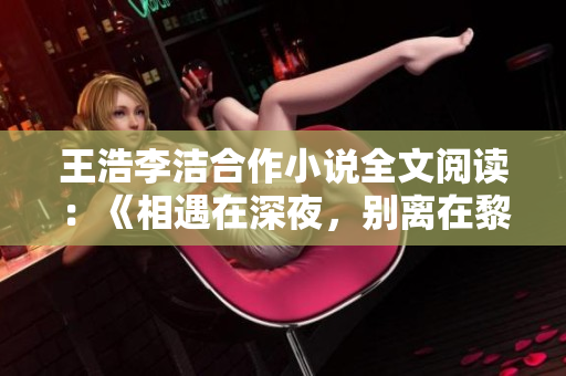王浩李洁合作小说全文阅读：《相遇在深夜，别离在黎明》