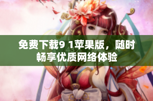 免费下载9 1苹果版，随时畅享优质网络体验