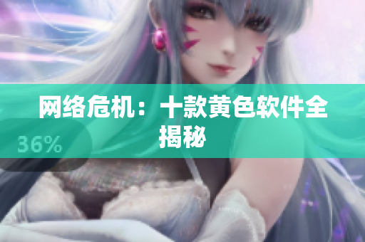 网络危机：十款黄色软件全揭秘