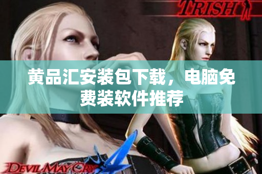 黄品汇安装包下载，电脑免费装软件推荐