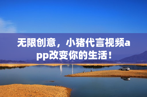 无限创意，小猪代言视频app改变你的生活！