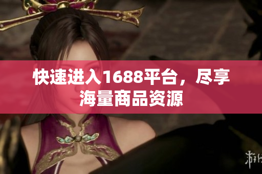 快速进入1688平台，尽享海量商品资源