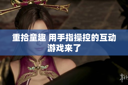 重拾童趣 用手指操控的互动游戏来了