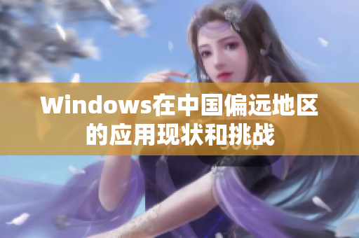 Windows在中国偏远地区的应用现状和挑战
