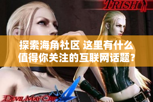 探索海角社区 这里有什么值得你关注的互联网话题？