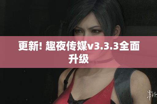 更新! 趣夜传媒v3.3.3全面升级