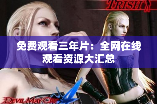免费观看三年片：全网在线观看资源大汇总