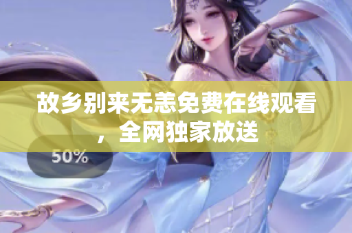 故乡别来无恙免费在线观看，全网独家放送