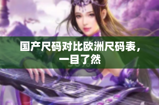 国产尺码对比欧洲尺码表，一目了然