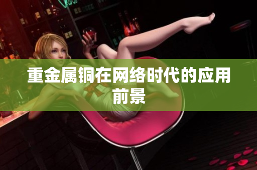 重金属铜在网络时代的应用前景