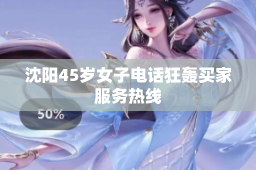沈阳45岁女子电话狂轰买家服务热线