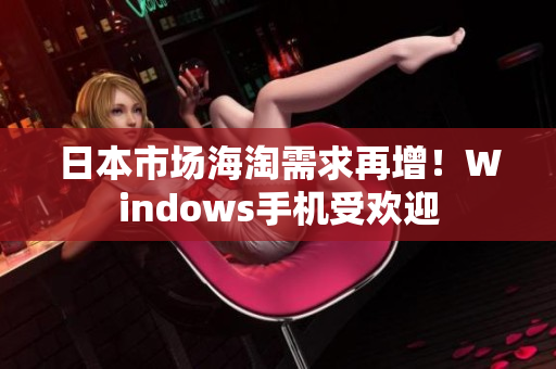 日本市场海淘需求再增！Windows手机受欢迎