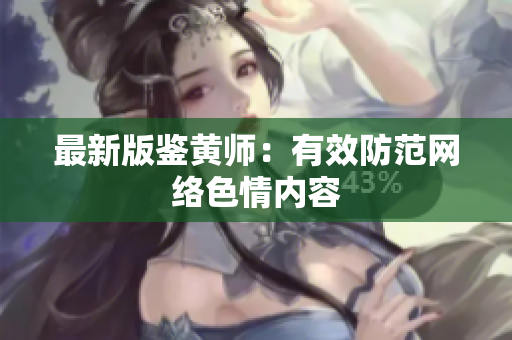 最新版鉴黄师：有效防范网络色情内容