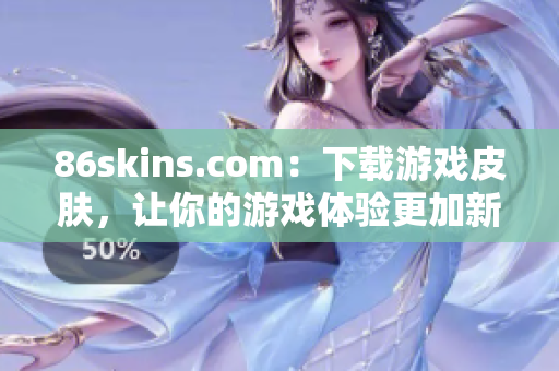 86skins.com：下载游戏皮肤，让你的游戏体验更加新鲜刺激