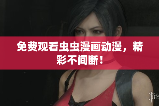 免费观看虫虫漫画动漫，精彩不间断！