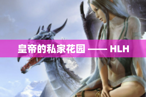 皇帝的私家花园 —— HLH