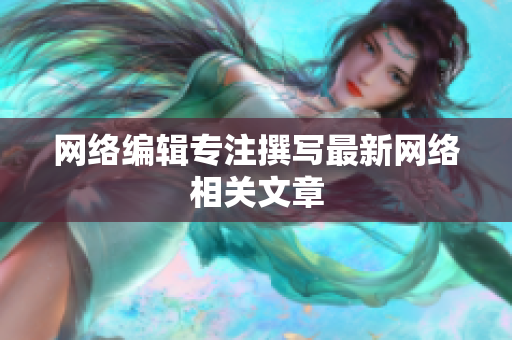 网络编辑专注撰写最新网络相关文章