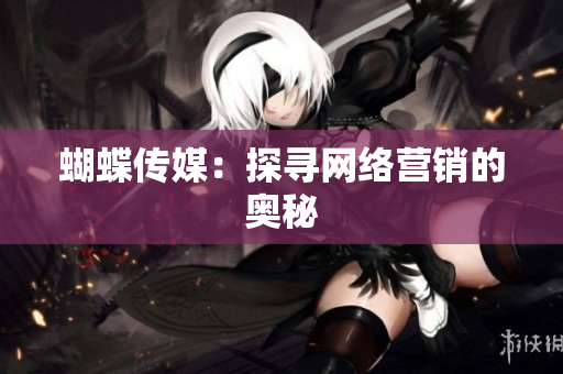 蝴蝶传媒：探寻网络营销的奥秘