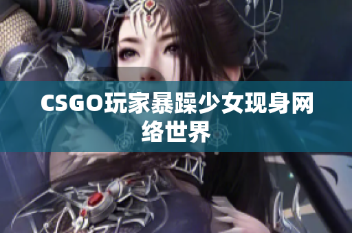 CSGO玩家暴躁少女现身网络世界