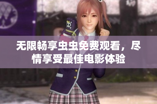 无限畅享虫虫免费观看，尽情享受最佳电影体验
