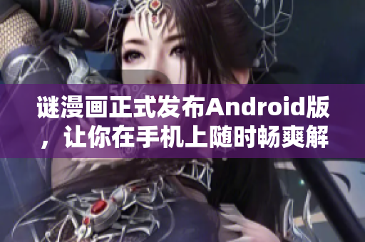 谜漫画正式发布Android版，让你在手机上随时畅爽解谜！