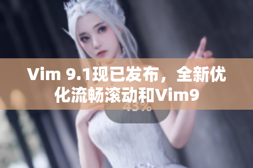 Vim 9.1现已发布，全新优化流畅滚动和Vim9