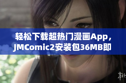 轻松下载超热门漫画App，JMComic2安装包36MB即刻畅享