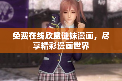 免费在线欣赏谜妹漫画，尽享精彩漫画世界