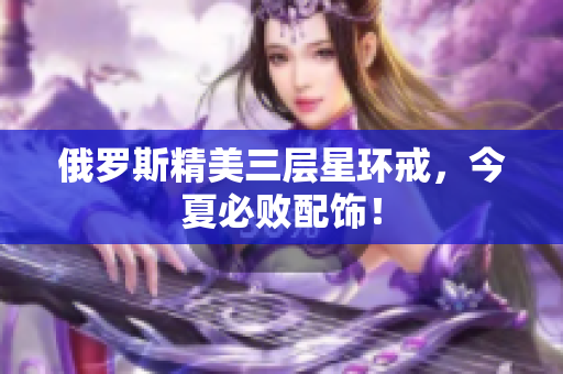 俄罗斯精美三层星环戒，今夏必败配饰！
