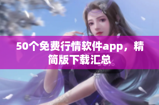 50个免费行情软件app，精简版下载汇总