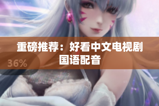 重磅推荐：好看中文电视剧国语配音