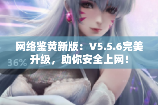 网络鉴黄新版：V5.5.6完美升级，助你安全上网！