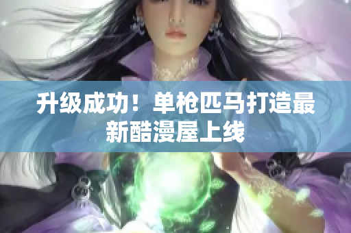 升级成功！单枪匹马打造最新酷漫屋上线